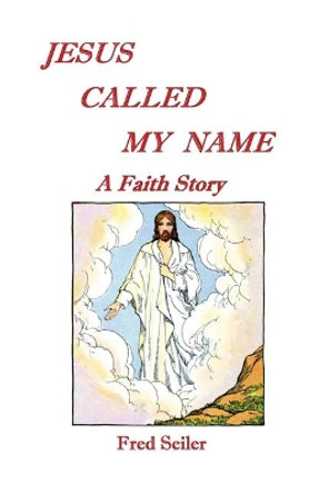 Jesus Called My Name: A Faith Story by Fred Seiler 9780578483672