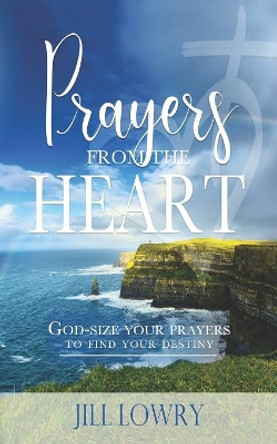 Prayers from the Heart: God-Size Your Prayers to Find Your Destiny by Jill Lowry 9780578536880