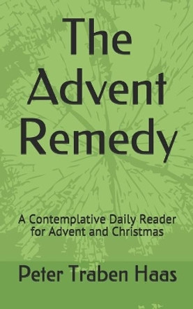 The Advent Remedy: A Contemplative Daily Reader for Advent and Christmas by Peter Traben Haas 9780578611709