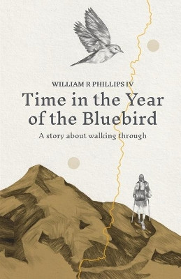 Time in the Year of the Bluebird by William R Phillips IV 9780578621173