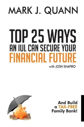 Top 25 Ways an IUL can Secure Your Financial Future: And Build a Tax-Free Family Bank! by Josh Shapiro 9780578702247