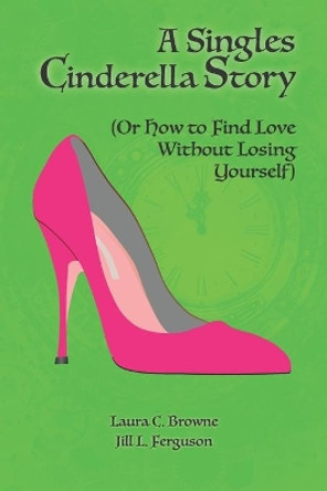 A Singles Cinderella Story: (Or How to Find Love Without Losing Yourself) by Jill L Ferguson 9780578631790