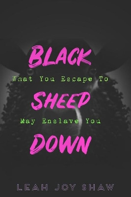 Black Sheep Down: What You Escape To May Enslave You by Leah Joy Shaw 9780578634616