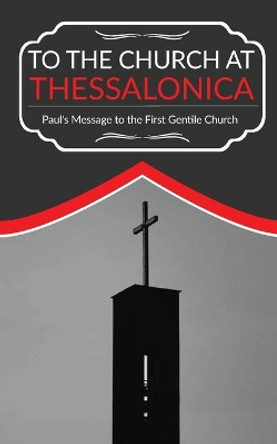 To The Church At Thessalonica: Paul's Message to the First Gentile Church by Nich Mbaezue 9780578639857