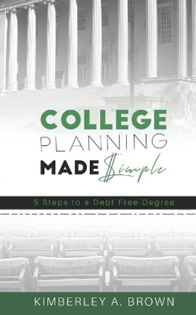 College Planning Made Simple: 5 Steps to a Debt Free Degree by Carla DuPont 9780578644141