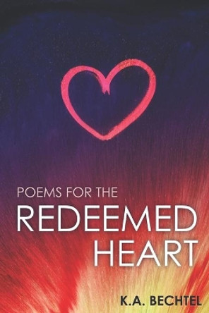 Poems for the Redeemed Heart by K a Bechtel 9780578661353