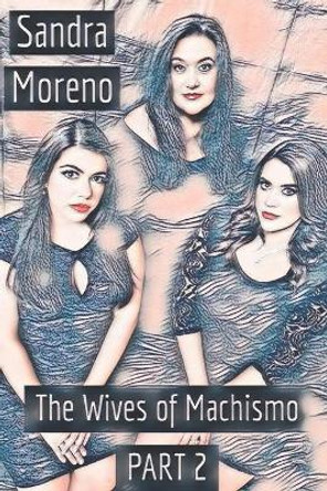 The Wives of Machismo, PART 2 by Sandra Moreno 9780578679662