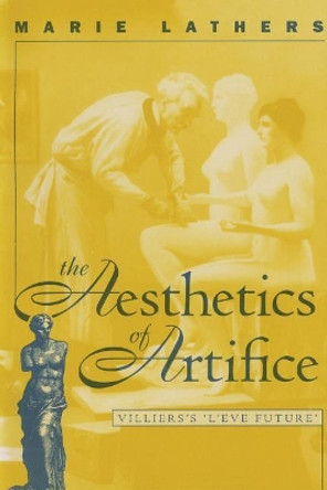 The Aesthetics of Artifice: Villiers’s L’Ève future by Marie Lathers 9780807892589