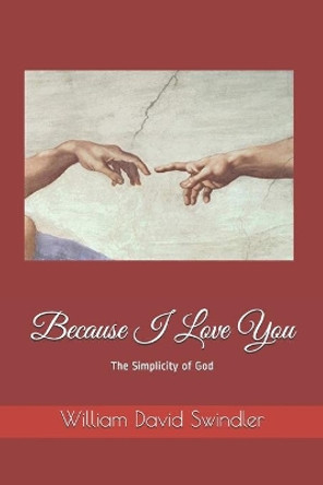 Because I Love You: The Simplicity of God by William David Swindler 9780578793283