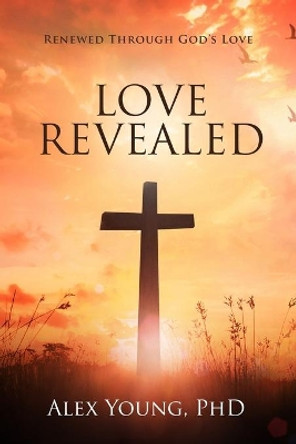 Love Revealed: Renewed Through God's Love by Alex Young 9780578824444