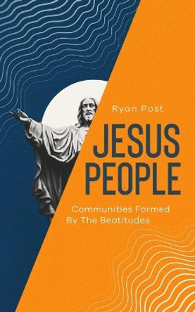 Jesus People: Communities Formed by the Beatitudes by Ryan Post 9780578825120