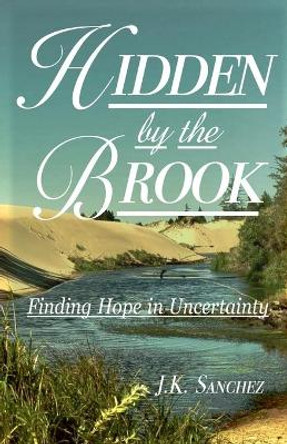 Hidden by the Brook: Finding Hope in Uncertainty by J K Sanchez 9780578844800