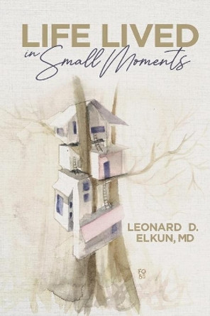 Life Lived in Small Moments by Leonard D Elkun 9780578854137