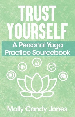 Trust Yourself: A Personal Yoga Practice Sourcebook by Molly Candy Jones 9780578916651