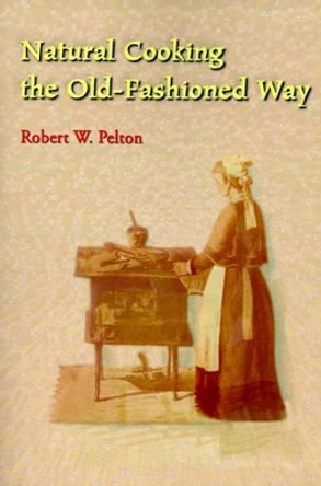 Natural Cooking the Old-Fashioned Way by Robert W Pelton 9780595003754
