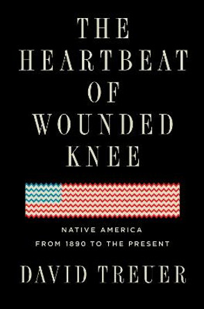 The Heartbeat Of Wounded Knee: Indian America from 1890 to the Present by David Treuer