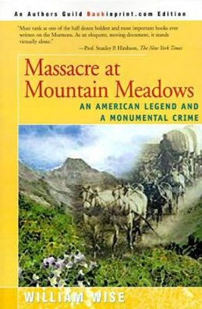 Massacre at Mountain Meadows: An American Legend and a Monumental Crime by William Wise 9780595092581