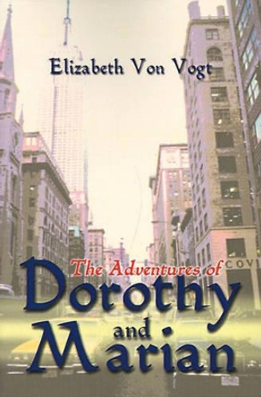 The Adventures of Dorothy and Marian by Elizabeth Von Vogt 9780595098774