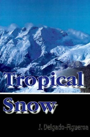 Tropical Snow by J Delgado-Figueroa 9780595099528