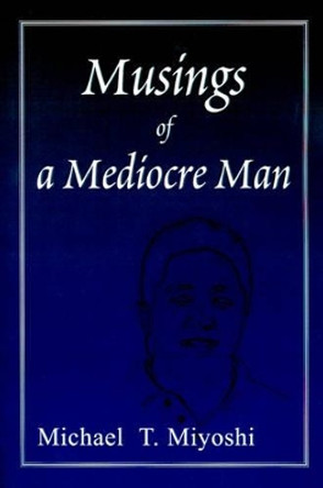 Musings of a Mediocre Man by Michael T Miyoshi 9780595122981