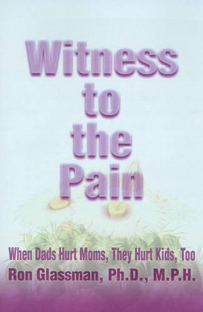 Witness to the Pain: When Dads Hurt Moms, They Hurt Kids, Too by Ron Glassman 9780595128136