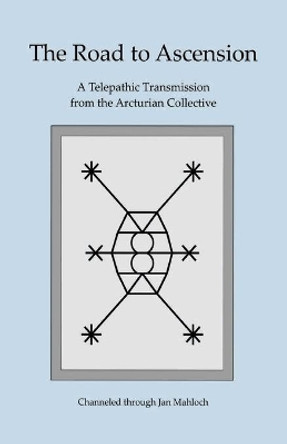 The Road to Ascension: A Telepathic Transmission from the Arcturian Collective Channeled through Jan Mahloch by Janice M Mahloch 9780578830254