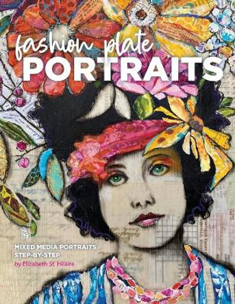 Fashion Plate Portraits: Mixed Media Portraits, Step-by-Step by Elizabeth St Hilaire 9780578838441