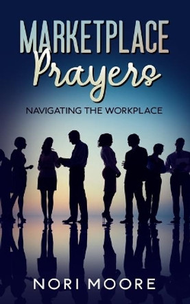 Marketplace Prayers: Navigating The Workplace by Nori Moore 9780578880686