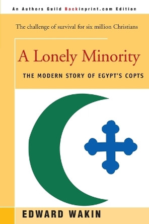 A Lonely Minority: The Modern Story of Egypt's Copts by Edward Wakin 9780595089147
