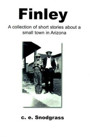 Finley: A Collection of Short Stories about a Small Town in Arizona by C E Snodgrass 9780595092468