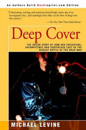 Deep Cover: The Inside Story of How DEA Infighting, Incompetence, and Subterfuge Lost Us the Biggest Battle of the Drug War by Michael Levine 9780595092642