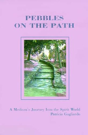 Pebbles on the Path: A Medium's Journey Into the Spirit World by Patricia Gagliardo 9780595122998