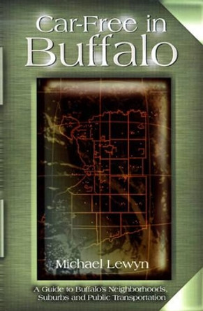 Car-Free in Buffalo: A Guide to Buffalo's Neighborhoods, Suburbs and Public Transportation by Michael Lewyn 9780595127054