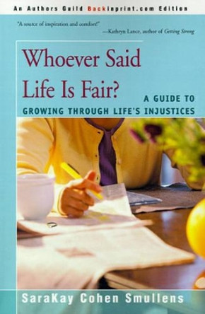 Whoever Said Life is Fair?: A Guide to Growing Through Life's Injustices by Sarakay Cohen Smullens 9780595137831