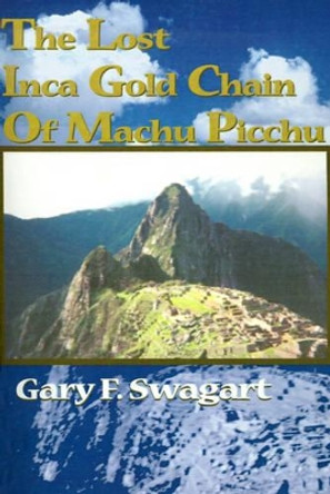 The Lost Inca Gold Chain of Machu Picchu by Gary F Swagart 9780595150519