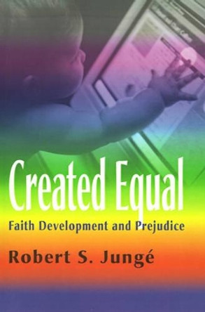 Created Equal: Faith Development and Prejudice by Robert S Junge 9780595150885