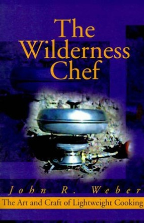 The Wilderness Chef: The Art and Craft of Lightweight Cooking by John Weber 9780595160761