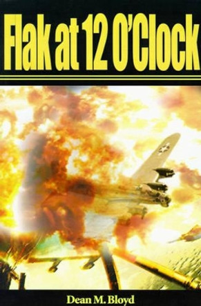 Flak at 12 O'Clock by Dean M Bloyd 9780595139705