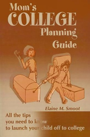 Mom's College Planning Guide: All the Tips You Need to Know to Launch Your Child Off to College by Elaine M Smoot 9780595145546