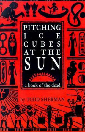 Pitching Ice Cubes at the Sun: A Book of the Dead by Todd Sherman 9780595182824