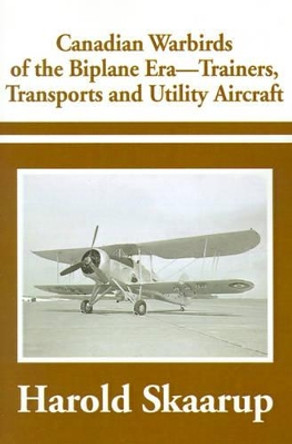 Canadian Warbirds of the Biplane Era-Trainers, Transports and Utility Aircraft by Harold a Skaarup 9780595184187