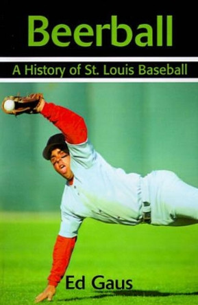 Beerball: A History of St. Louis Baseball by Ed Gaus 9780595191727