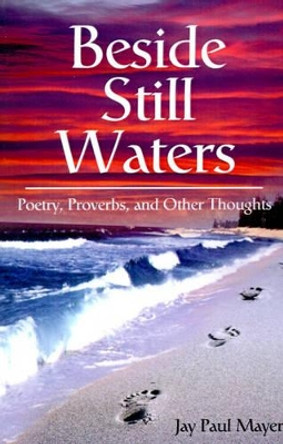 Beside Still Waters: Poetry, Proverbs, and Other Thoughts by Jay Paul Mayer 9780595198450
