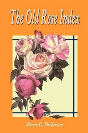 The Old Rose Index by Brent C Dickerson 9780595202270