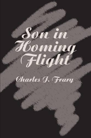 Son in Homing Flight by Charles J Frary 9780595213146