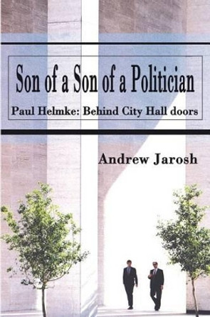 Son of a Son of a Politician: Paul Helmke: Behind City Hall doors by Andrew Jarosh 9780595216000