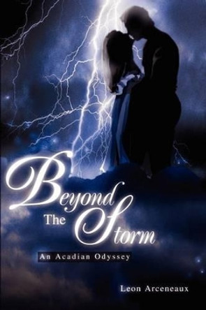 Beyond The Storm: An Acadian Odyssey by Leon M Arceneaux 9780595219117