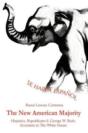 The New American Majority: Hispanics, Republicans by Raoul Lowery-Contreras 9780595232499