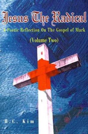 Jesus the Radical: A Poetic Reflection on the Gospel of Mark by H C Kim 9780595183982