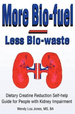 More Bio-Fuel --- Less Bio-Waste: Dietary Creatine Reduction Self-Help Guide for People with Kidney Impairment by Wendy Jones 9780595204694